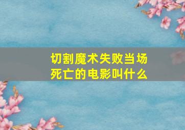 切割魔术失败当场死亡的电影叫什么