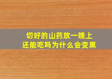 切好的山药放一晚上还能吃吗为什么会变黑