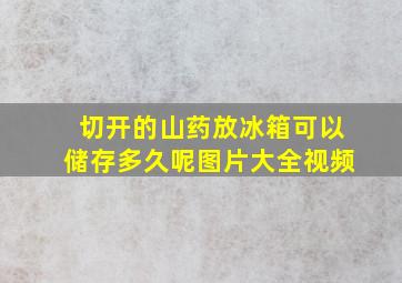 切开的山药放冰箱可以储存多久呢图片大全视频