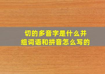 切的多音字是什么并组词语和拼音怎么写的