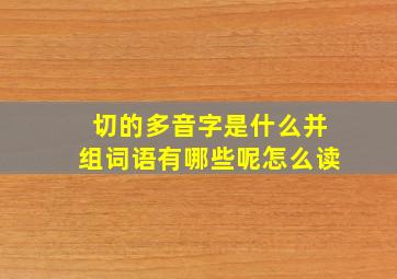 切的多音字是什么并组词语有哪些呢怎么读