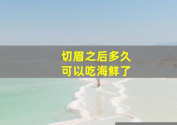 切眉之后多久可以吃海鲜了