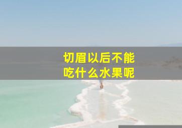 切眉以后不能吃什么水果呢