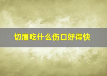 切眉吃什么伤口好得快