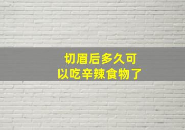 切眉后多久可以吃辛辣食物了