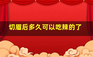 切眉后多久可以吃辣的了