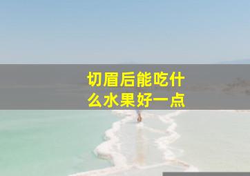 切眉后能吃什么水果好一点