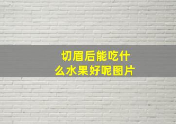 切眉后能吃什么水果好呢图片