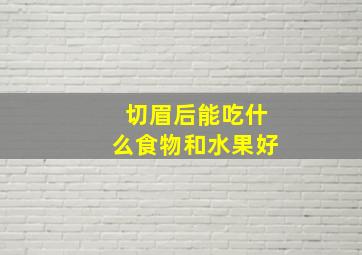 切眉后能吃什么食物和水果好