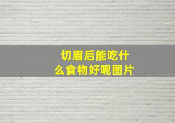 切眉后能吃什么食物好呢图片