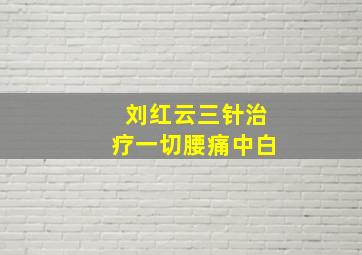 刘红云三针治疗一切腰痛中白