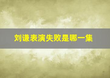 刘谦表演失败是哪一集