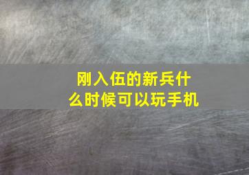 刚入伍的新兵什么时候可以玩手机