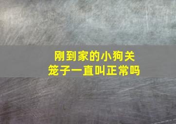 刚到家的小狗关笼子一直叫正常吗