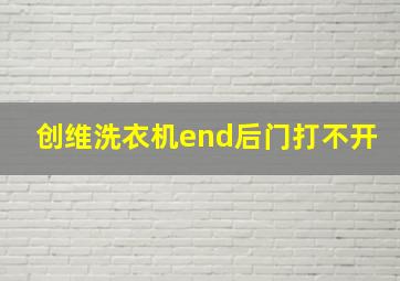 创维洗衣机end后门打不开