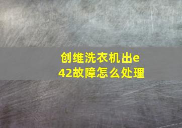 创维洗衣机出e42故障怎么处理