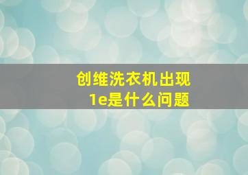 创维洗衣机出现1e是什么问题