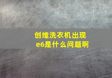 创维洗衣机出现e6是什么问题啊