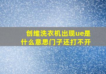 创维洗衣机出现ue是什么意思门子还打不开