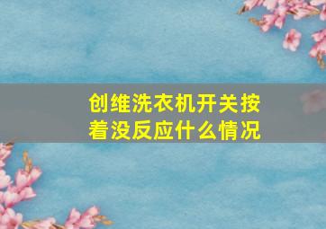 创维洗衣机开关按着没反应什么情况