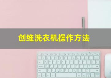 创维洗衣机操作方法