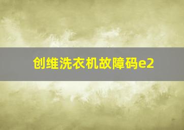 创维洗衣机故障码e2