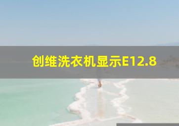 创维洗衣机显示E12.8