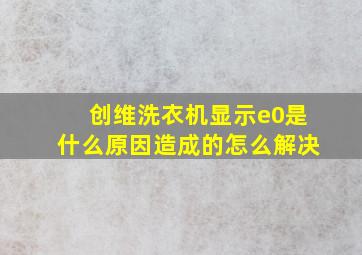 创维洗衣机显示e0是什么原因造成的怎么解决