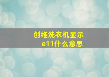 创维洗衣机显示e11什么意思