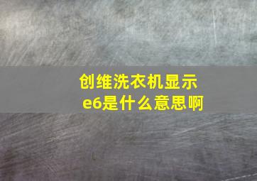 创维洗衣机显示e6是什么意思啊