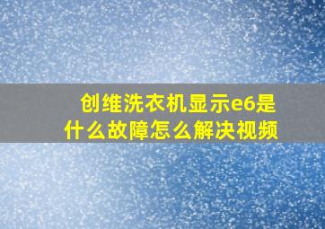 创维洗衣机显示e6是什么故障怎么解决视频