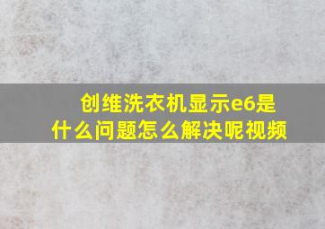 创维洗衣机显示e6是什么问题怎么解决呢视频