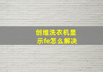 创维洗衣机显示fe怎么解决