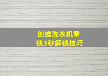 创维洗衣机童锁3秒解锁技巧