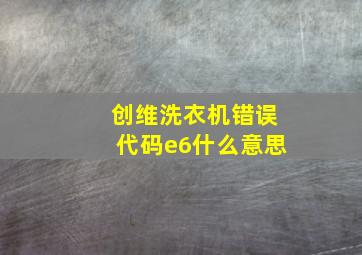 创维洗衣机错误代码e6什么意思