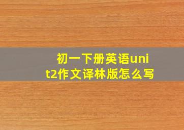 初一下册英语unit2作文译林版怎么写