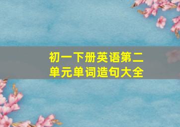 初一下册英语第二单元单词造句大全