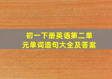 初一下册英语第二单元单词造句大全及答案