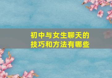 初中与女生聊天的技巧和方法有哪些