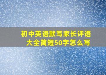 初中英语默写家长评语大全简短50字怎么写