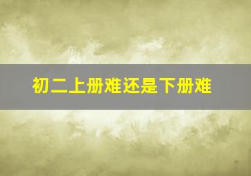 初二上册难还是下册难