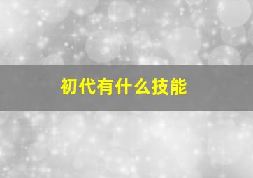 初代有什么技能