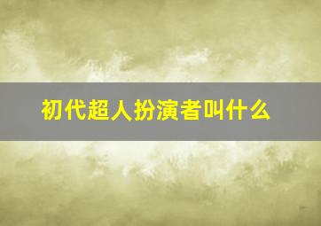 初代超人扮演者叫什么