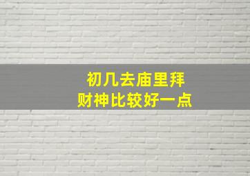 初几去庙里拜财神比较好一点