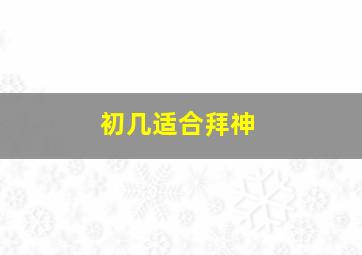 初几适合拜神