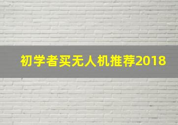 初学者买无人机推荐2018