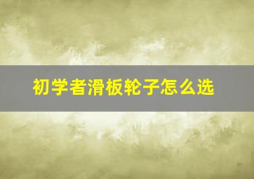 初学者滑板轮子怎么选