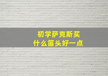 初学萨克斯买什么笛头好一点