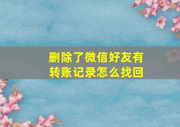 删除了微信好友有转账记录怎么找回