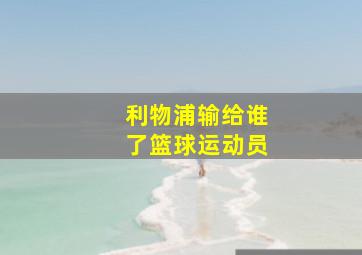 利物浦输给谁了篮球运动员